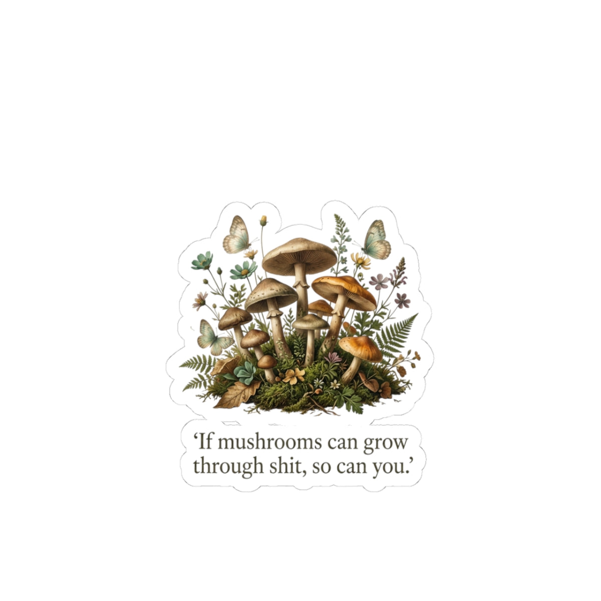 Copy of Mushroom Positivity Sticker — Botanical Mushroom Cluster with Quote "If mushrooms can grow through shit, so can you."