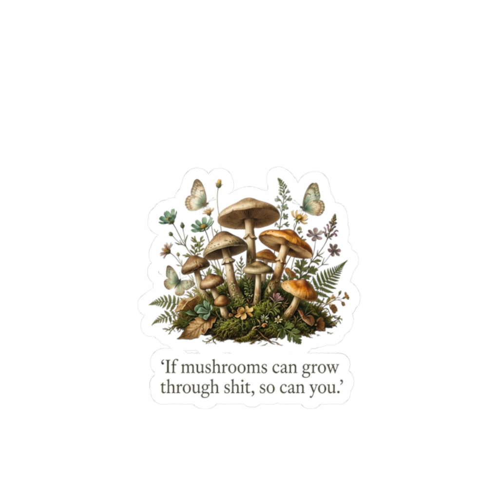 Mushroom Positivity Sticker — Botanical Mushroom Cluster with Quote "If mushrooms can grow through shit, so can you."