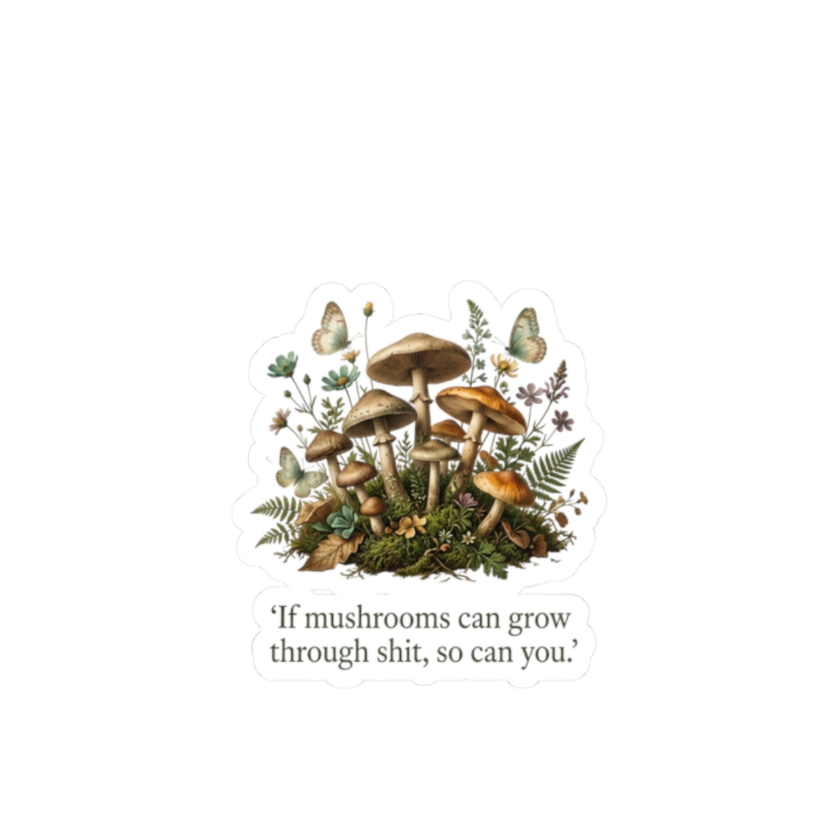 Mushroom Positivity Sticker — Botanical Mushroom Cluster with Quote "If mushrooms can grow through shit, so can you."